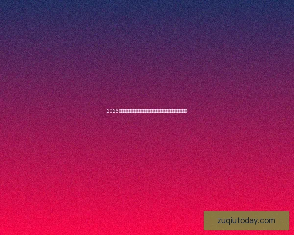 2026年世界杯赛程全面解析：赛事时间、对阵安排及各阶段赛程一览